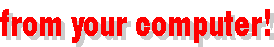  ... from your computer!